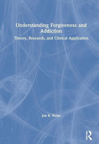 Cover image for Understanding Forgiveness and Addiction: Theory, Research, and Clinical Application