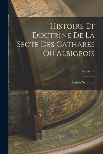 Cover image for Histoire Et Doctrine De La Secte Des Cathares Ou Albigeois; Volume 2