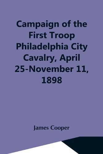 Cover image for Campaign Of The First Troop Philadelphia City Cavalry, April 25-November 11, 1898