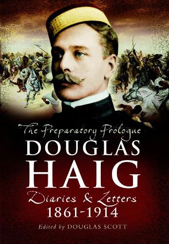 Douglas Haig: The Preparatory Prologue: Diaries & Letters, 1861-1914