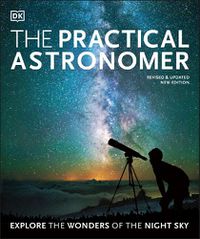 Cover image for The Practical Astronomer: Explore the Wonders of the Night Sky