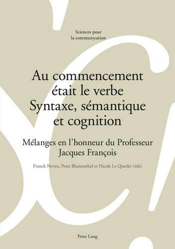 Au Commencement Etait Le Verbe - Syntaxe, Semantique Et Cognition: Melanges En l'Honneur Du Professeur Jacques Francois