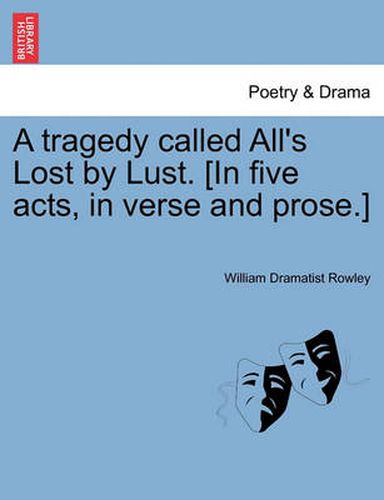 Cover image for A Tragedy Called All's Lost by Lust. [In Five Acts, in Verse and Prose.]