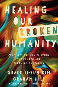 Cover image for Healing Our Broken Humanity - Practices for Revitalizing the Church and Renewing the World