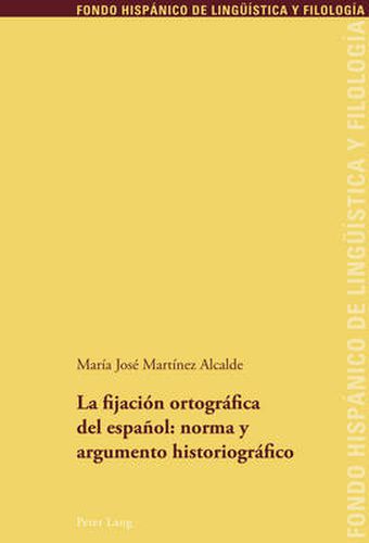 Cover image for La Fijacion Ortografica del Espanol: Norma Y Argumento Historiografico