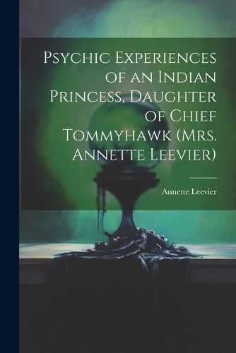 Cover image for Psychic Experiences of an Indian Princess, Daughter of Chief Tommyhawk (Mrs. Annette Leevier)