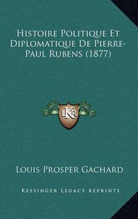 Cover image for Histoire Politique Et Diplomatique de Pierre-Paul Rubens (1877)