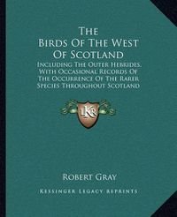 Cover image for The Birds of the West of Scotland: Including the Outer Hebrides, with Occasional Records of the Occurrence of the Rarer Species Throughout Scotland Generally (1871)