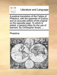 Cover image for A Poetical Translation of the Fables of PH]Drus, with the Appendix of Gudius, and an Accurate Edition of the Original on the Opposite Page. to Which Is Added, a Parsing Index for the Use of Learners. by Christopher Smart, ...