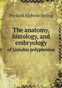 Cover image for The anatomy, histology, and embryology of Limulus polyphemus