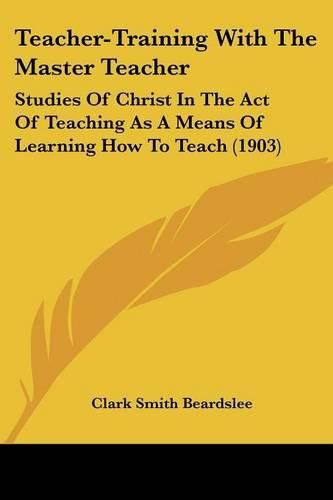 Teacher-Training with the Master Teacher: Studies of Christ in the Act of Teaching as a Means of Learning How to Teach (1903)