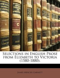 Cover image for Selections in English Prose from Elizabeth to Victoria (1580-1880).