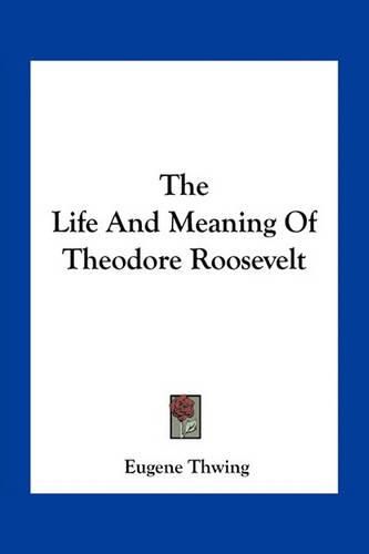 Cover image for The Life And Meaning Of Theodore Roosevelt
