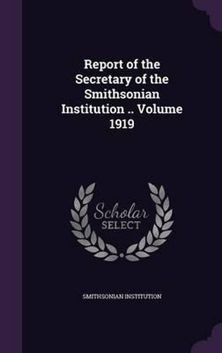 Cover image for Report of the Secretary of the Smithsonian Institution .. Volume 1919