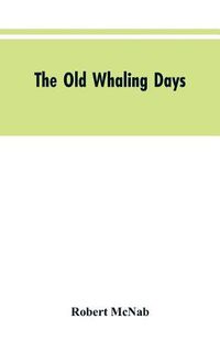 Cover image for The Old Whaling Days: A History of Southern New Zealand from 1830 to 1840