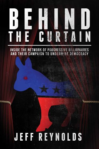 Cover image for Behind the Curtain: Inside the Network of Progressive Billionaires and Their Campaign to Undermine Democracy