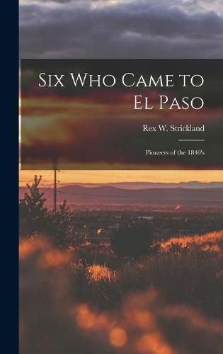 Cover image for Six Who Came to El Paso; Pioneers of the 1840's