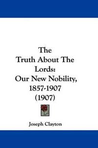 Cover image for The Truth about the Lords: Our New Nobility, 1857-1907 (1907)