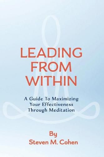 Leading from Within: A Guide to Maximizing Your Effectiveness Through Meditation