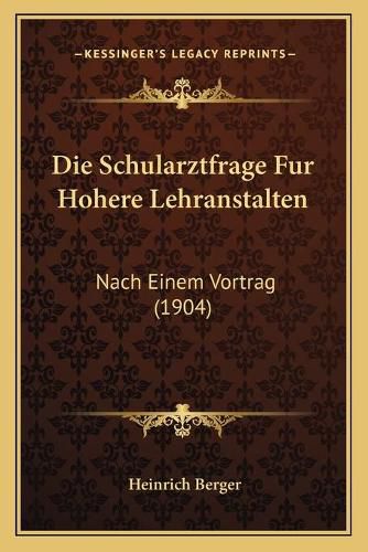 Die Schularztfrage Fur Hohere Lehranstalten: Nach Einem Vortrag (1904)