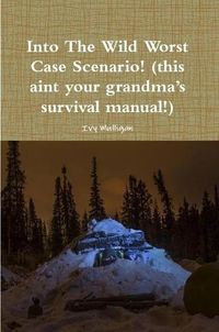 Cover image for Into the Wild Worst Case Scenario! (this aint your grandma's survival manual!)