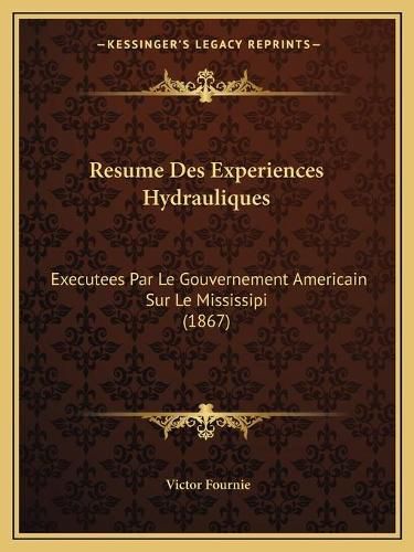 Cover image for Resume Des Experiences Hydrauliques: Executees Par Le Gouvernement Americain Sur Le Mississipi (1867)