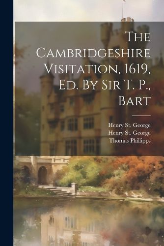 The Cambridgeshire Visitation, 1619, Ed. By Sir T. P., Bart