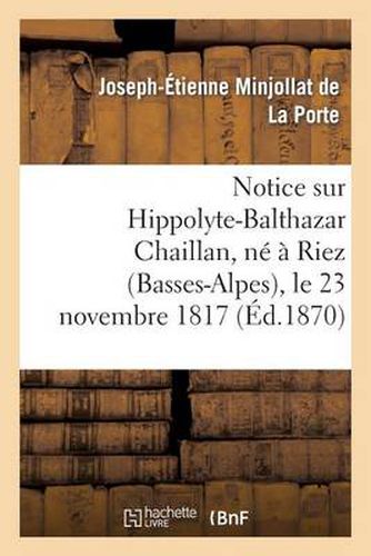 Notice Sur Hippolyte-Balthazar Chaillan, Ne A Riez (Basses-Alpes), Le 23 Novembre 1817: , Decede A Saint-Vallier-Sur-Rhone (Drome), Le 15 Mai 1870