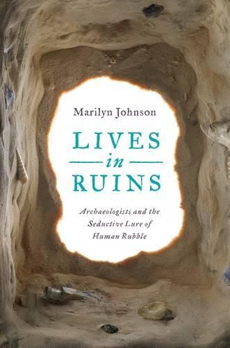 Cover image for Lives in Ruins: Archaeologists and the Seductive Lure of Human Rubble