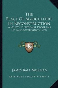 Cover image for The Place of Agriculture in Reconstruction: A Study of National Programs of Land Settlement (1919)