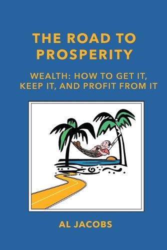 Cover image for The Road to Prosperity: Wealth: How to Get it, Keep it, and Profit from it