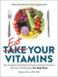 Cover image for Eat Your Vitamins: Your Guide to Using Natural Foods to Get the Vitamins, Minerals, and Nutrients Your Body Needs