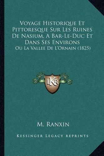 Voyage Historique Et Pittoresque Sur Les Ruines de Nasium, a Bar-Le-Duc Et Dans Ses Environs: Ou La Vallee de L'Ornain (1825)