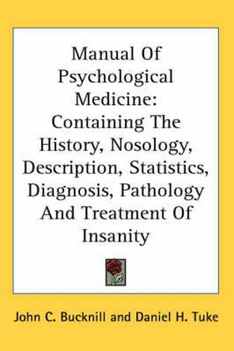 Cover image for Manual of Psychological Medicine: Containing the History, Nosology, Description, Statistics, Diagnosis, Pathology and Treatment of Insanity