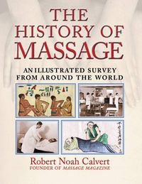 Cover image for The History of Massage: An Illustrated Survey of the Touch Therapies Around the World