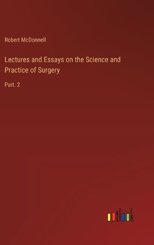 Cover image for Lectures and Essays on the Science and Practice of Surgery