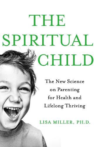 Cover image for The Spiritual Child: The New Science on Parenting for Health and Lifelong Thriving