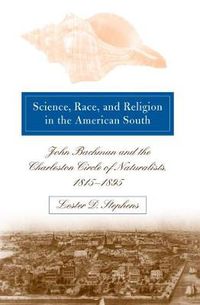 Cover image for Science, Race, and Religion in the American South: John Bachman and the Charleston Circle of Naturalists, 1815@-1895