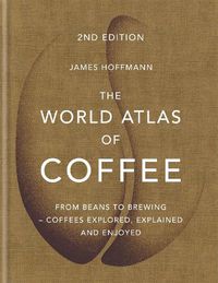 Cover image for The World Atlas of Coffee: From beans to brewing - coffees explored, explained and enjoyed