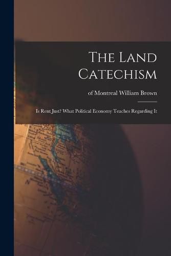 Cover image for The Land Catechism: Is Rent Just? What Political Economy Teaches Regarding It