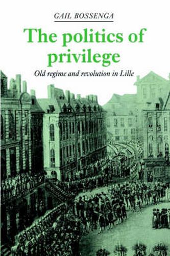 Cover image for The Politics of Privilege: Old Regime and Revolution in Lille