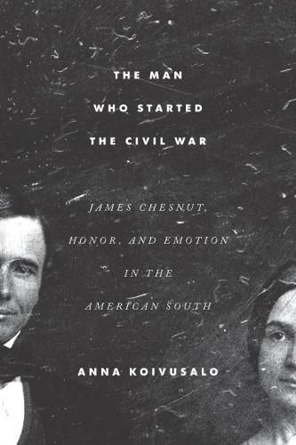 The Man Who Started the Civil War: James Chesnut, Honor, and Emotion in the American South