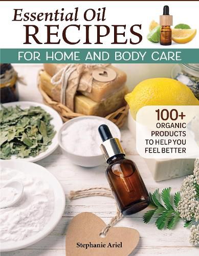 Cover image for Essential Oil Recipes for Whole Body Care: 100+ Organic Oil Products to Make You Feel Better