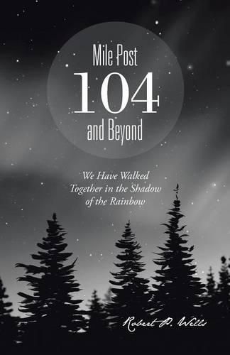 Cover image for Mile Post 104 and Beyond: We Have Walked Together in the Shadow of the Rainbow