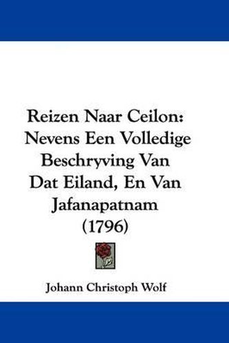 Cover image for Reizen Naar Ceilon: Nevens Een Volledige Beschryving Van Dat Eiland, En Van Jafanapatnam (1796)