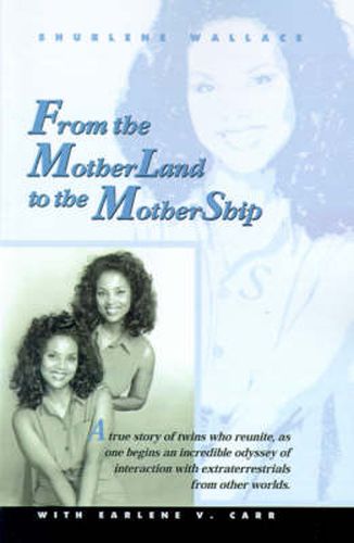 Cover image for From the Motherland to the Mothership: A True Story of Twins Who Reunite, as One Begins an Incredible Odyssey of Interaction with Extraterrestrials Fr