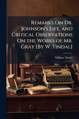 Cover image for Remarks on Dr. Johnson's Life, and Critical Observations on the Works of Mr. Gray [By W. Tindal].