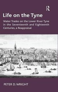 Cover image for Life on the Tyne: Water Trades on the Lower River Tyne in the Seventeenth and Eighteenth Centuries, a Reappraisal