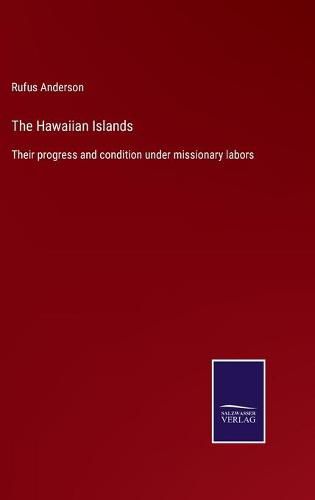 Cover image for The Hawaiian Islands: Their progress and condition under missionary labors