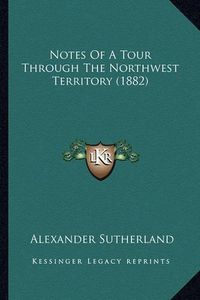 Cover image for Notes of a Tour Through the Northwest Territory (1882)